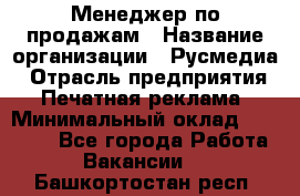 Менеджер по продажам › Название организации ­ Русмедиа › Отрасль предприятия ­ Печатная реклама › Минимальный оклад ­ 30 000 - Все города Работа » Вакансии   . Башкортостан респ.